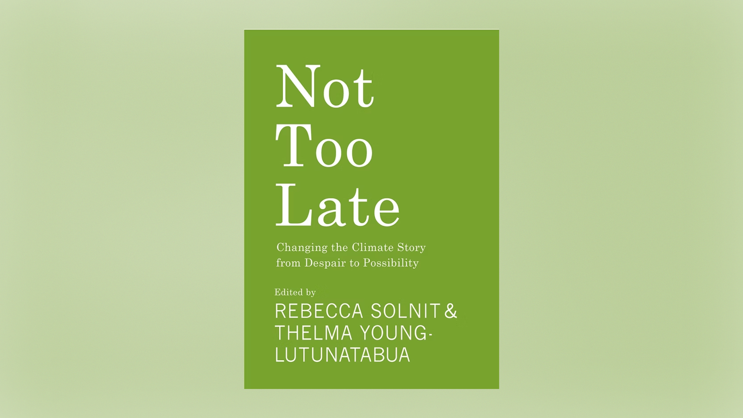 The front cover of Not Too Late edited by Rebecca Solnit and Thelma Young Lutunatabua. It has a green background and white text.