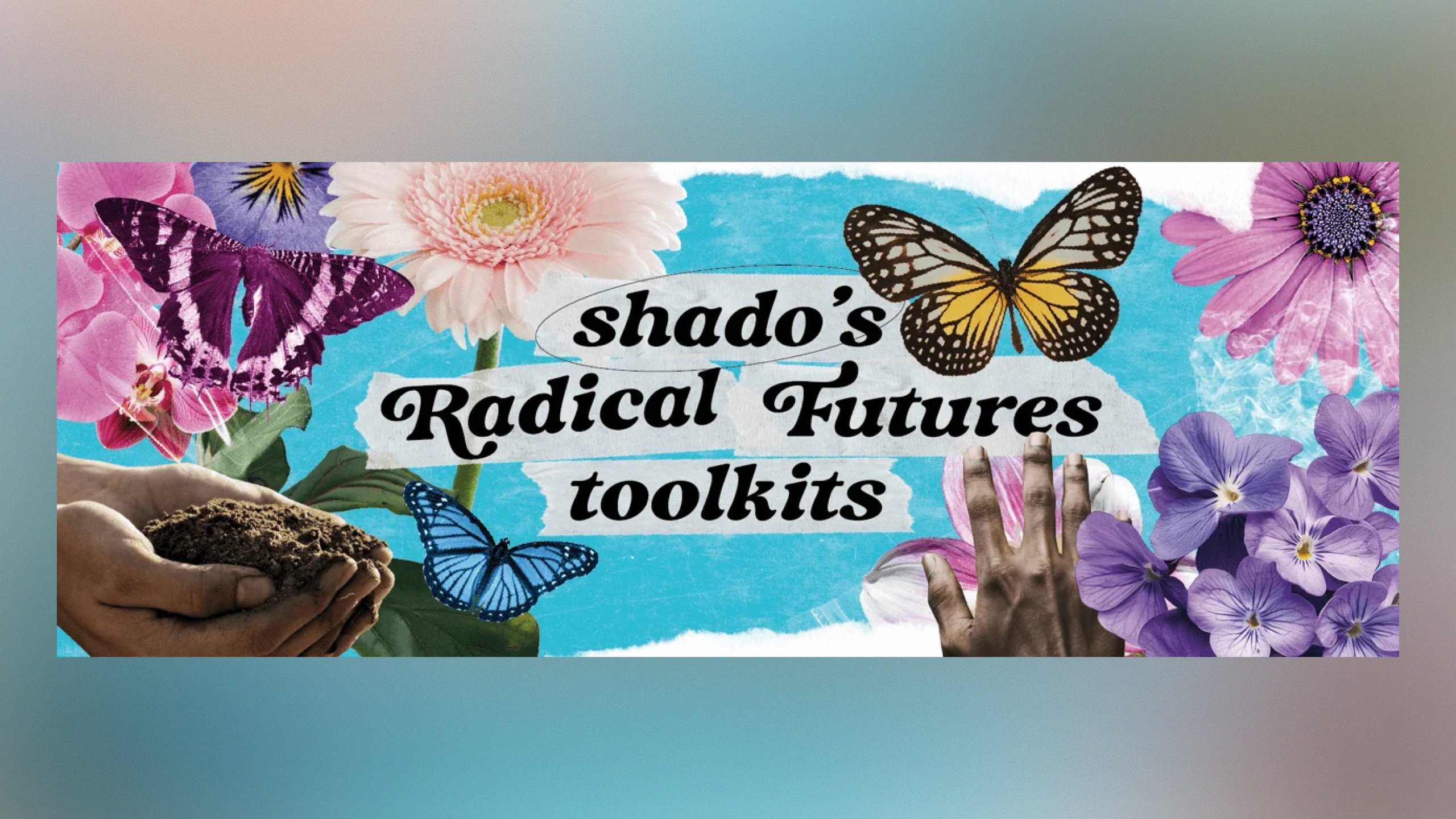The title image for shado mag's Radical Futures toolkits. Black text is in the centre with a light blue background, surrounded by images of butterflies, flowers and hands holding soil.